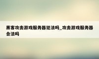 黑客攻击游戏服务器犯法吗_攻击游戏服务器合法吗