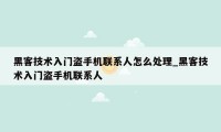 黑客技术入门盗手机联系人怎么处理_黑客技术入门盗手机联系人