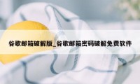 谷歌邮箱破解版_谷歌邮箱密码破解免费软件