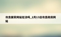 攻击国家网站犯法吗_2月13日攻击政府网站