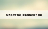 服务器对外攻击_服务器攻击国外网站