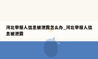 河北举报人信息被泄露怎么办_河北举报人信息被泄露