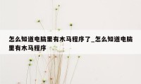 怎么知道电脑里有木马程序了_怎么知道电脑里有木马程序