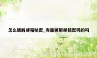 怎么破解邮箱秘密_有能破解邮箱密码的吗