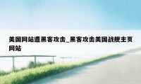 美国网站遭黑客攻击_黑客攻击美国战舰主页网站