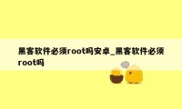 黑客软件必须root吗安卓_黑客软件必须root吗