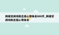 网络空间攻防总结心得体会800字_网络空间攻防总结心得体会