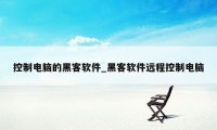 控制电脑的黑客软件_黑客软件远程控制电脑