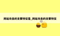 网站攻击的主要特征是_网站攻击的主要特征