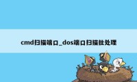 cmd扫描端口_dos端口扫描批处理