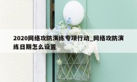 2020网络攻防演练专项行动_网络攻防演练日期怎么设置