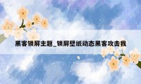 黑客锁屏主题_锁屏壁纸动态黑客攻击我