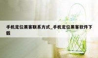 手机定位黑客联系方式_手机定位黑客软件下载