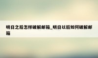 明日之后怎样破解邮箱_明日以后如何破解邮箱