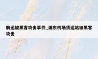 航运被黑客攻击事件_浦东机场货运站被黑客攻击