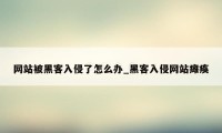 网站被黑客入侵了怎么办_黑客入侵网站瘫痪