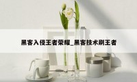 黑客入侵王者荣耀_黑客技术刷王者