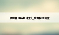 黑客查资料如何查?_黑客网络调查