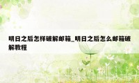 明日之后怎样破解邮箱_明日之后怎么邮箱破解教程