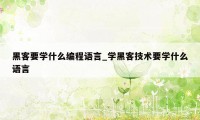 黑客要学什么编程语言_学黑客技术要学什么语言