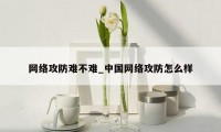 网络攻防难不难_中国网络攻防怎么样