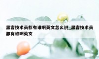 黑客技术员都有谁啊英文怎么说_黑客技术员都有谁啊英文