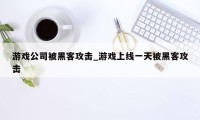 游戏公司被黑客攻击_游戏上线一天被黑客攻击