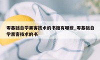 零基础自学黑客技术的书籍有哪些_零基础自学黑客技术的书