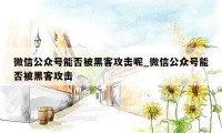 微信公众号能否被黑客攻击呢_微信公众号能否被黑客攻击