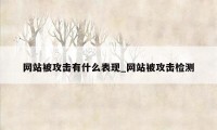 网站被攻击有什么表现_网站被攻击检测