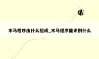 木马程序由什么组成_木马程序能识别什么