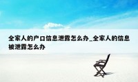 全家人的户口信息泄露怎么办_全家人的信息被泄露怎么办