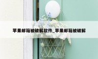 苹果邮箱被破解软件_苹果邮箱被破解