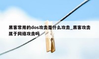 黑客常用的dos攻击是什么攻击_黑客攻击属于网络攻击吗