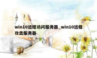 win10远程访问服务器_win10远程攻击服务器