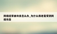 网络经常被攻击怎么办_为什么我老是受到网络攻击