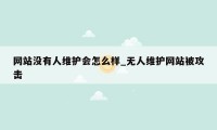 网站没有人维护会怎么样_无人维护网站被攻击