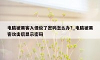 电脑被黑客入侵设了密码怎么办?_电脑被黑客攻击后显示密码