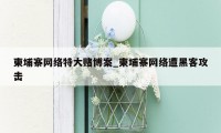 柬埔寨网络特大赌博案_柬埔寨网络遭黑客攻击