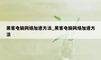 黑客电脑网络加速方法_黑客电脑网络加速方法