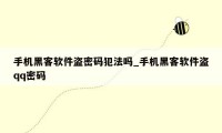 手机黑客软件盗密码犯法吗_手机黑客软件盗qq密码