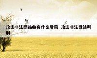 攻击非法网站会有什么后果_攻击非法网站判刑