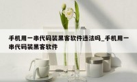 手机用一串代码装黑客软件违法吗_手机用一串代码装黑客软件