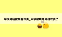 学校网站被黑客攻击_大学被境外网络攻击了