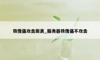 铁傀儡攻击距离_服务器铁傀儡不攻击