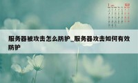 服务器被攻击怎么防护_服务器攻击如何有效防护