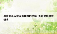 黑客怎么入侵没有联网的电脑_无网电脑黑客技术