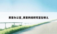 黑客办公室_黑客网络研究室在哪儿