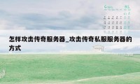 怎样攻击传奇服务器_攻击传奇私服服务器的方式