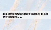 网络攻防技术与实践期末考试选择题_网络攻防技术与实践rom